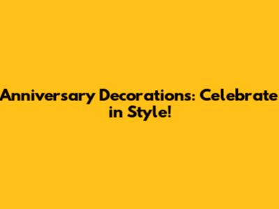 Anniversary Decorations: Celebrate in Style!