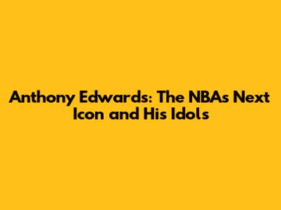Anthony Edwards: The NBA's Next Icon and His Idols