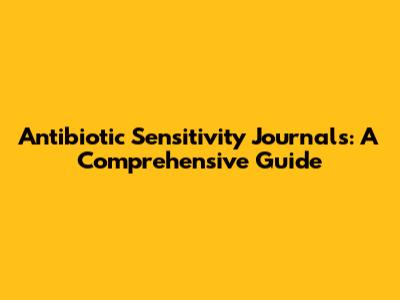 Antibiotic Sensitivity Journals: A Comprehensive Guide