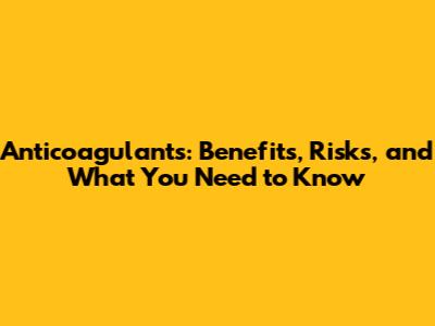 Anticoagulants: Benefits, Risks, and What You Need to Know