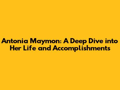 Antonia Maymon: A Deep Dive into Her Life and Accomplishments