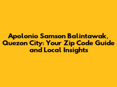 Apolonio Samson Balintawak, Quezon City: Your Zip Code Guide and Local Insights