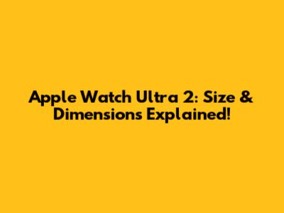 Apple Watch Ultra 2: Size & Dimensions Explained!