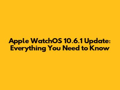 Apple WatchOS 10.6.1 Update: Everything You Need to Know