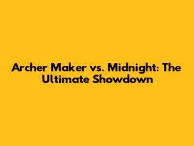 Archer Maker vs. Midnight: The Ultimate Showdown
