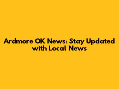 Ardmore OK News: Stay Updated with Local News