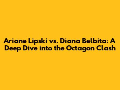 Ariane Lipski vs. Diana Belbita: A Deep Dive into the Octagon Clash