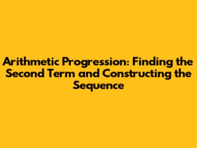 Arithmetic Progression: Finding the Second Term and Constructing the Sequence