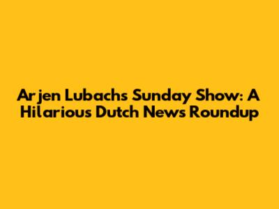 Arjen Lubach's Sunday Show: A Hilarious Dutch News Roundup