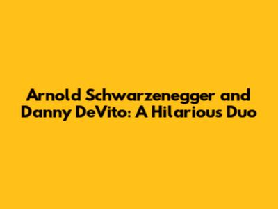 Arnold Schwarzenegger and Danny DeVito: A Hilarious Duo