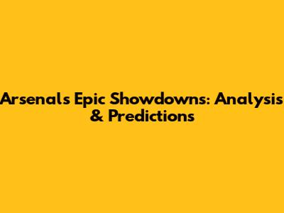 Arsenal's Epic Showdowns: Analysis & Predictions