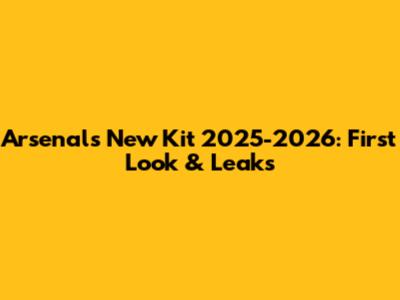 Arsenal's New Kit 2025-2026: First Look & Leaks