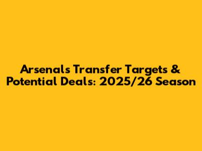 Arsenal's Transfer Targets & Potential Deals: 2025/26 Season
