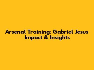 Arsenal Training: Gabriel Jesus' Impact & Insights
