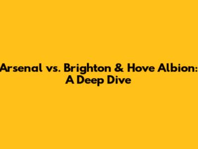Arsenal vs. Brighton & Hove Albion: A Deep Dive