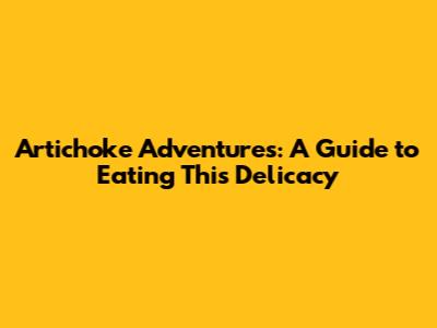 Artichoke Adventures: A Guide to Eating This Delicacy