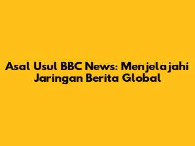Asal Usul BBC News: Menjelajahi Jaringan Berita Global