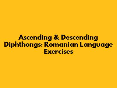 Ascending & Descending Diphthongs: Romanian Language Exercises