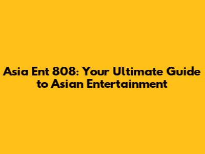 Asia Ent 808: Your Ultimate Guide to Asian Entertainment