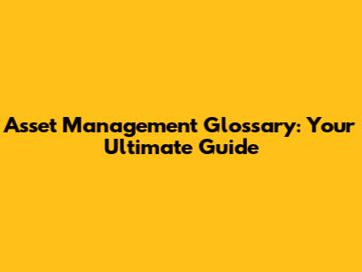 Asset Management Glossary: Your Ultimate Guide