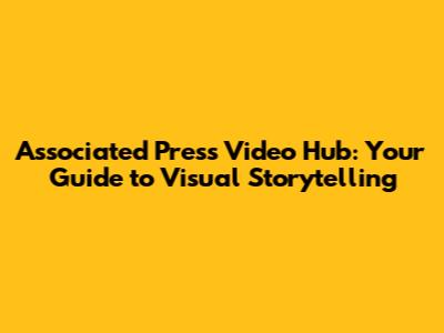 Associated Press Video Hub: Your Guide to Visual Storytelling