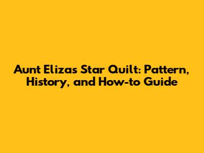 Aunt Eliza's Star Quilt: Pattern, History, and How-to Guide