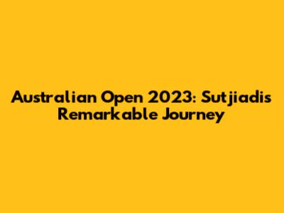 Australian Open 2023: Sutjiadi's Remarkable Journey