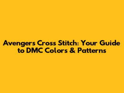 Avengers Cross Stitch: Your Guide to DMC Colors & Patterns