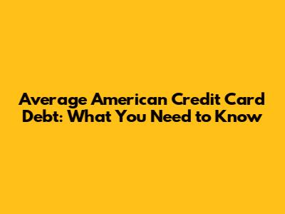 Average American Credit Card Debt: What You Need to Know