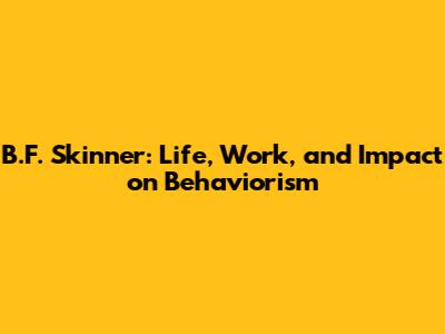B.F. Skinner: Life, Work, and Impact on Behaviorism