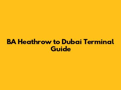 BA Heathrow to Dubai Terminal Guide