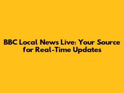 BBC Local News Live: Your Source for Real-Time Updates