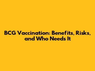 BCG Vaccination: Benefits, Risks, and Who Needs It