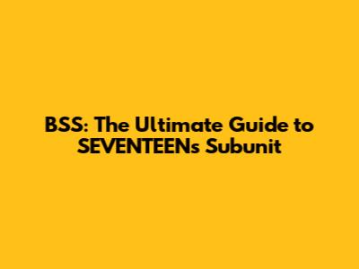 BSS: The Ultimate Guide to SEVENTEEN's Subunit