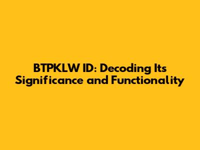 BTPKLW ID: Decoding Its Significance and Functionality