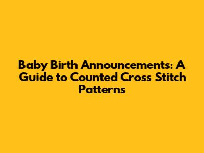 Baby Birth Announcements: A Guide to Counted Cross Stitch Patterns