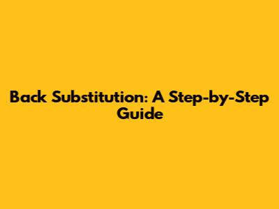 Back Substitution: A Step-by-Step Guide
