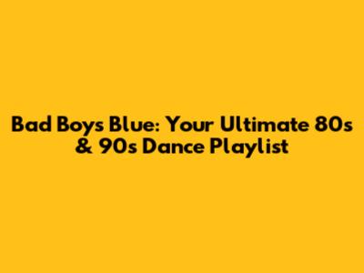 Bad Boys Blue: Your Ultimate 80s & 90s Dance Playlist