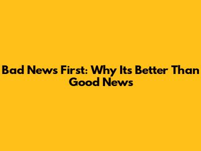 Bad News First: Why It's Better Than Good News