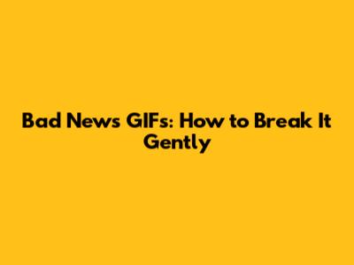 Bad News GIFs: How to Break It Gently