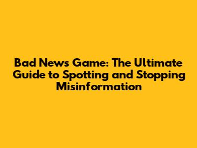Bad News Game: The Ultimate Guide to Spotting and Stopping Misinformation