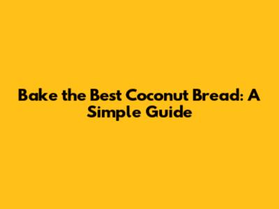 Bake the Best Coconut Bread: A Simple Guide