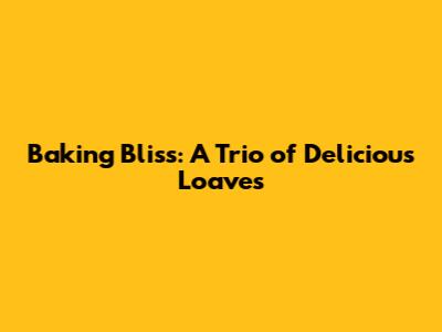 Baking Bliss: A Trio of Delicious Loaves