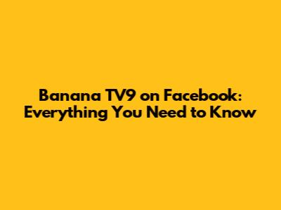 Banana TV9 on Facebook: Everything You Need to Know