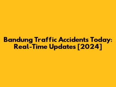 Bandung Traffic Accidents Today: Real-Time Updates [2024]