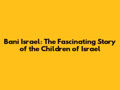 Bani Israel: The Fascinating Story of the Children of Israel