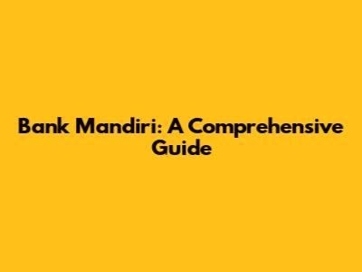 Bank Mandiri: A Comprehensive Guide