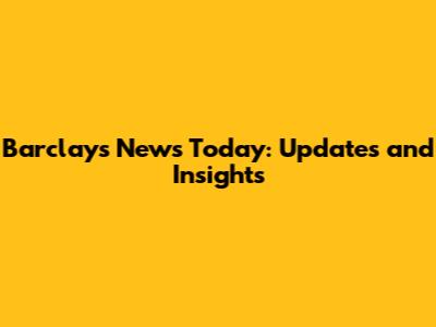 Barclays News Today: Updates and Insights