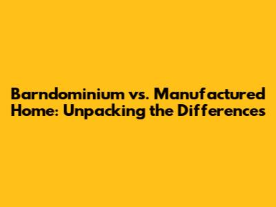 Barndominium vs. Manufactured Home: Unpacking the Differences