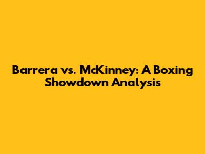 Barrera vs. McKinney: A Boxing Showdown Analysis